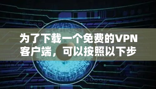为了下载一个免费的VPN客户端，可以按照以下步骤操作
