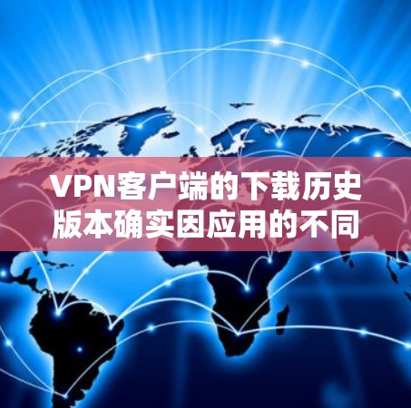 VPN客户端的下载历史版本确实因应用的不同而有所差异。以下是一些常见的VPN客户端版本及其特点