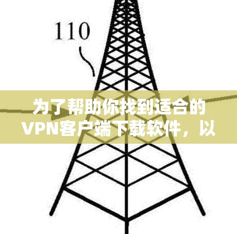为了帮助你找到适合的VPN客户端下载软件，以下是一个有条理的指南，涵盖关键点，帮助你做出明智的选择
