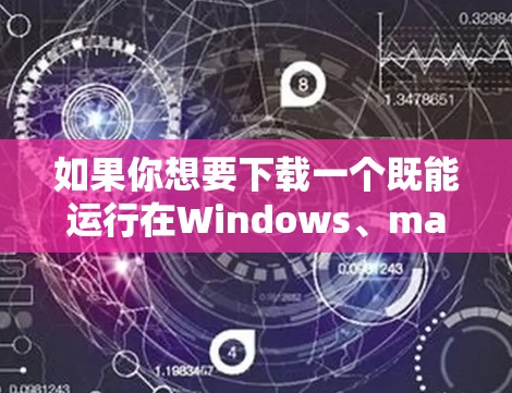 如果你想要下载一个既能运行在Windows、macOS、Linux等平台上的VPN客户端，以下是一些推荐的软件和服务