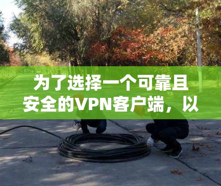 为了选择一个可靠且安全的VPN客户端，以下是一些关键考虑因素和推荐