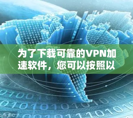 为了下载可靠的VPN加速软件，您可以按照以下步骤进行选择和使用