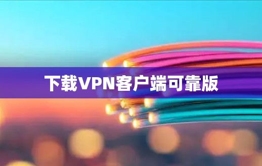 下载VPN客户端可靠版