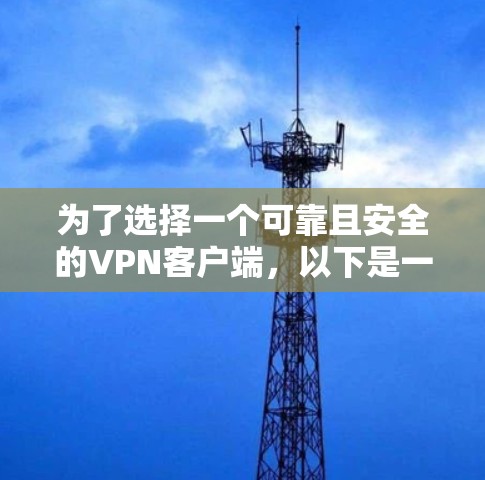 为了选择一个可靠且安全的VPN客户端，以下是一些关键点和建议