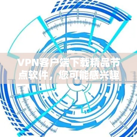 VPN客户端下载精品节点软件，您可能感兴趣的是那些提供丰富节点和功能的软件。以下是一些推荐，帮助您找到适合的 VPN 应用程序
