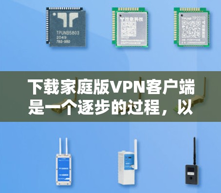 下载家庭版VPN客户端是一个逐步的过程，以下是一个清晰的指南，帮助您顺利完成下载和安装