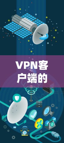 VPN客户端的下载分为免费版和付费版，免费版通常功能简单，适合非专业用户使用，而付费版则具备更多高级功能，适合需要更全面防护的用户。以下是几种常见的VPN客户端下载方法