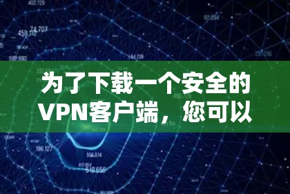 为了下载一个安全的VPN客户端，您可以按照以下步骤进行