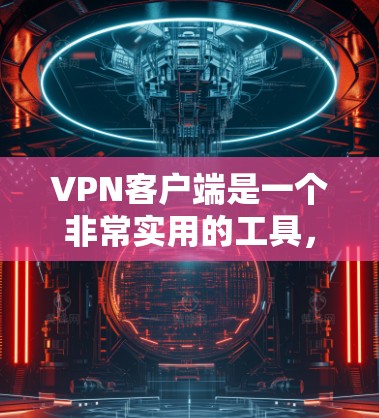 VPN客户端是一个非常实用的工具，可以帮助用户摆脱网络禁区，享受更安全的网络环境。如果你正在寻找一款好用的VPN客户端，以下是一些推荐，它们都以其简单易用和强大的功能著称