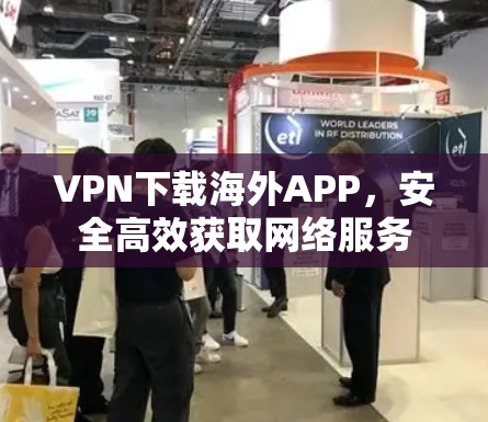 VPN下载海外APP，安全高效获取网络服务