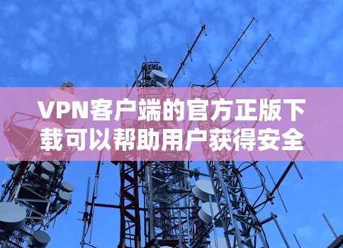 VPN客户端的官方正版下载可以帮助用户获得安全可靠的接入服务。以下是一些知名的VPN软件及其官方下载链接，供参考