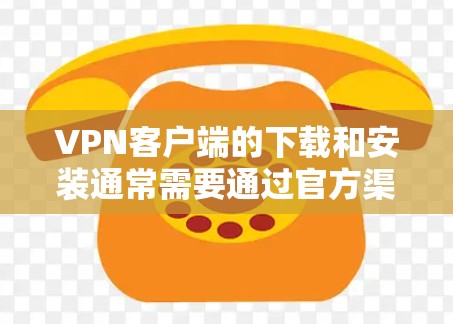 VPN客户端的下载和安装通常需要通过官方渠道或可靠的VPN服务提供商获取。以下是一些常见的方法和步骤，供您参考