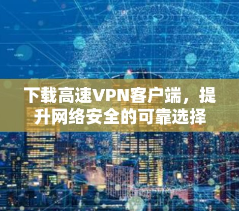 下载高速VPN客户端，提升网络安全的可靠选择