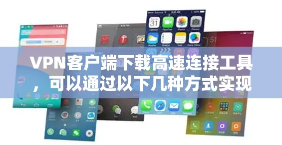 VPN客户端下载高速连接工具，可以通过以下几种方式实现。以下是一些常用的高速连接工具推荐