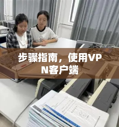 步骤指南，使用VPN客户端