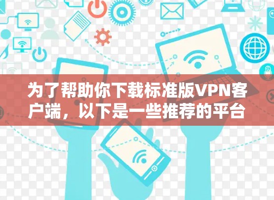 为了帮助你下载标准版VPN客户端，以下是一些推荐的平台和工具