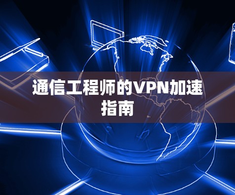 通信工程师的VPN加速指南