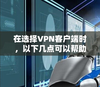 在选择VPN客户端时，以下几点可以帮助你做出明智的选择