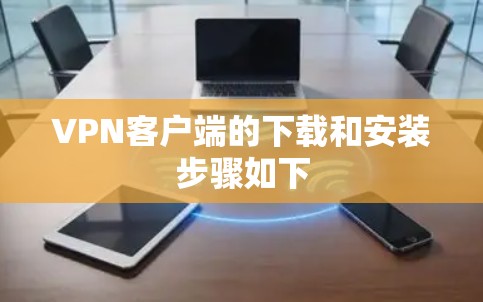VPN客户端的下载和安装步骤如下