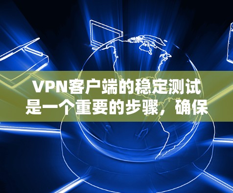 VPN客户端的稳定测试是一个重要的步骤，确保服务器能够可靠地运行。以下是一些步骤和建议，帮助您进行VPN客户端的稳定测试