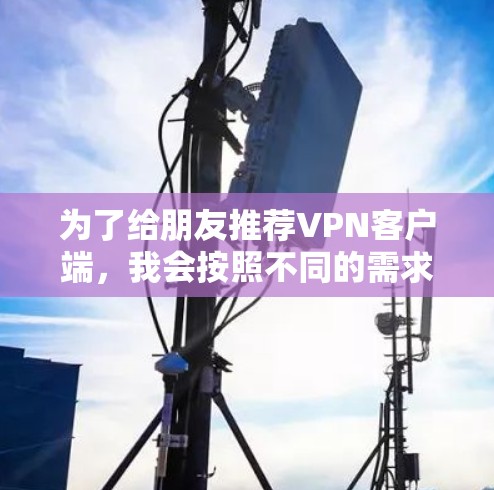 为了给朋友推荐VPN客户端，我会按照不同的需求分为免费、价格合理和专业版的三类，同时推荐一些综合评价的推荐网站。以下是推荐内容