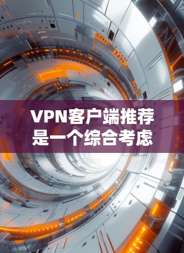 VPN客户端推荐是一个综合考虑安全、速度、功能和用户需求的流程。以下是一个有条理的推荐指南，涵盖了不同用户需求和使用场景