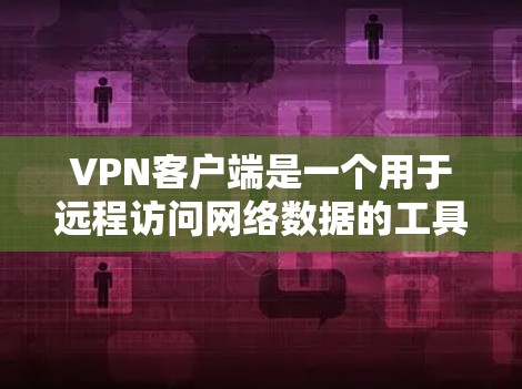VPN客户端是一个用于远程访问网络数据的工具，通常支持在线观看、下载、分享等功能。以下是一些VPN客户端的主要体验和特点，帮助你更好地了解它们