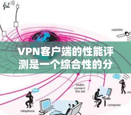 VPN客户端的性能评测是一个综合性的分析，主要关注客户端上使用的VPN软件的连接速度、延迟、稳定性、响应速度、网络带宽以及资源占用情况等。以下是关于VPN客户端性能的综合分析