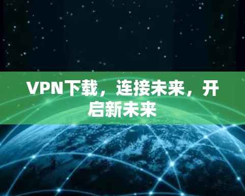 VPN下载，连接未来，开启新未来