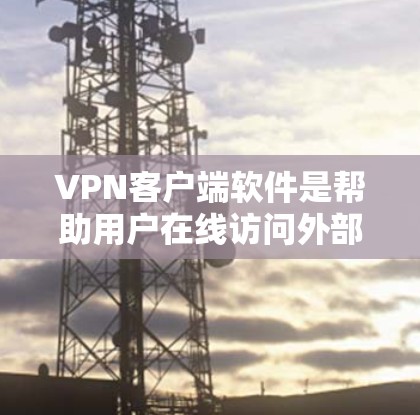 VPN客户端软件是帮助用户在线访问外部网络的工具，广泛应用于家庭、企业以及个人使用。以下是一些推荐的VPN客户端软件，涵盖了不同类型的用户需求