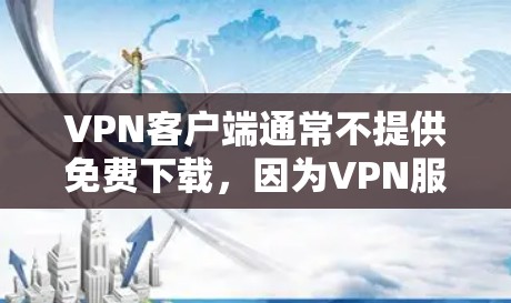 VPN客户端通常不提供免费下载，因为VPN服务的价格结构通常是基于功能和使用次数的。免费的解决方案通常需要付费才能实现。以下是关于VPN的一些关键点