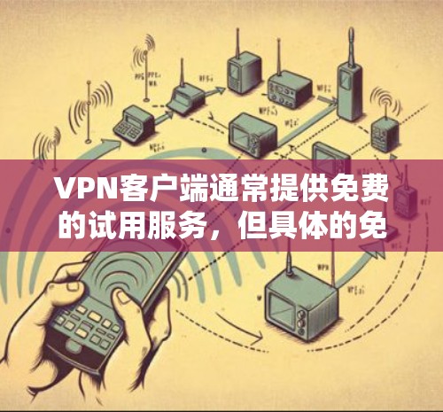 VPN客户端通常提供免费的试用服务，但具体的免费试用时间会因服务提供商而异。以下是一些常见的情况