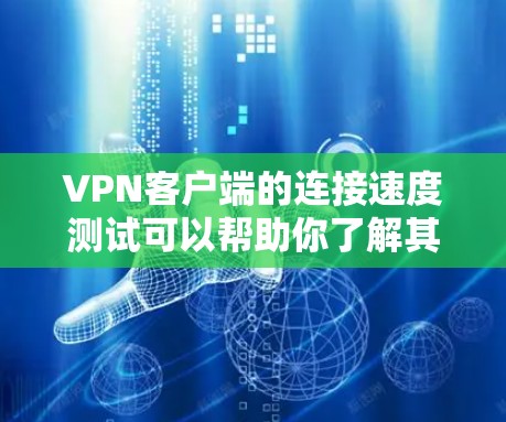 VPN客户端的连接速度测试可以帮助你了解其在不同网络条件下是否可靠。以下是一些关键步骤和注意事项
