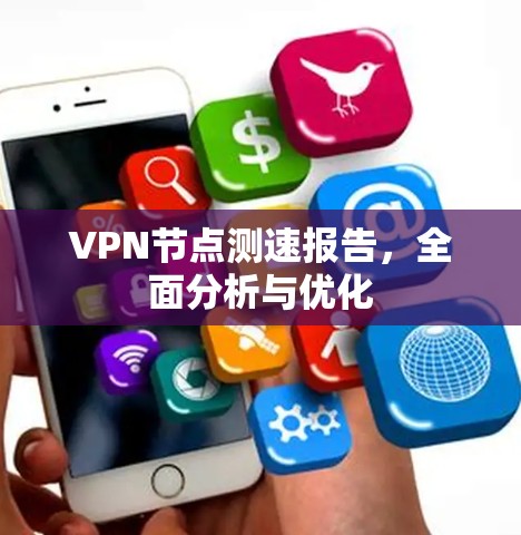 VPN节点测速报告，全面分析与优化