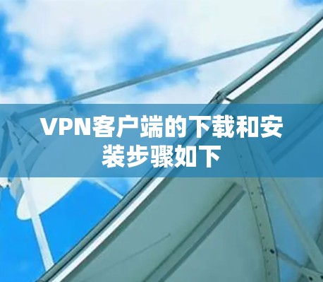 VPN客户端的下载和安装步骤如下