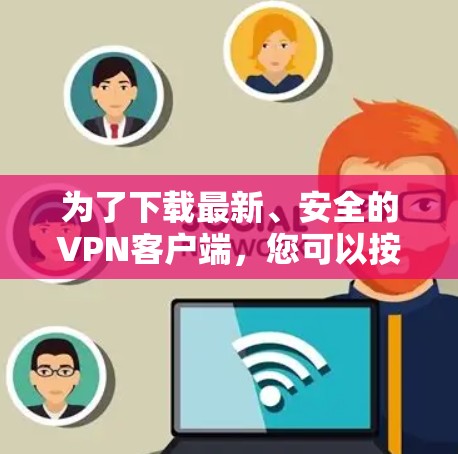 为了下载最新、安全的VPN客户端，您可以按照以下步骤进行