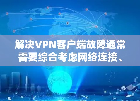 解决VPN客户端故障通常需要综合考虑网络连接、端口重连、防火墙设置以及服务器状态。以下是一个系统化的步骤指南，帮助您逐步解决故障问题