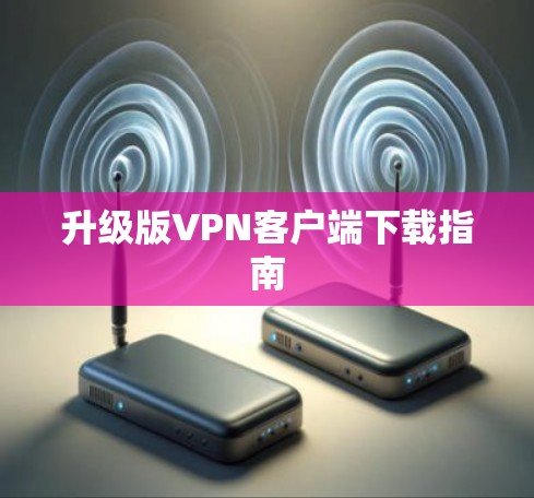 升级版VPN客户端下载指南