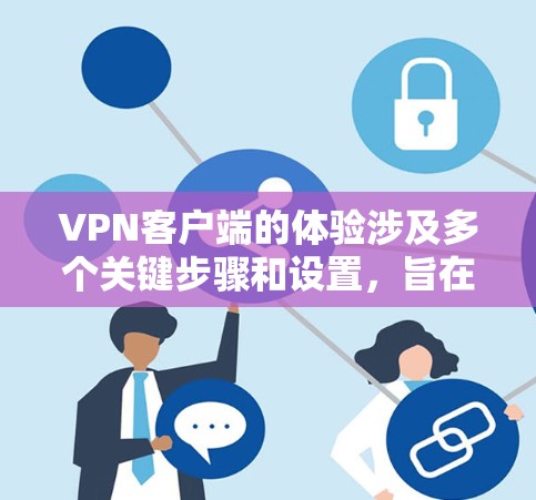 VPN客户端的体验涉及多个关键步骤和设置，旨在提供安全、高效和流畅的网络访问。以下是对VPN客户端体验的分步总结