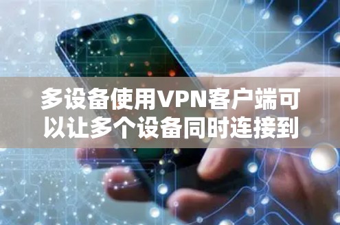 多设备使用VPN客户端可以让多个设备同时连接到服务器，确保数据的安全性和效率。以下是详细的步骤和注意事项