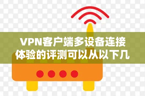 VPN客户端多设备连接体验的评测可以从以下几个方面进行分析
