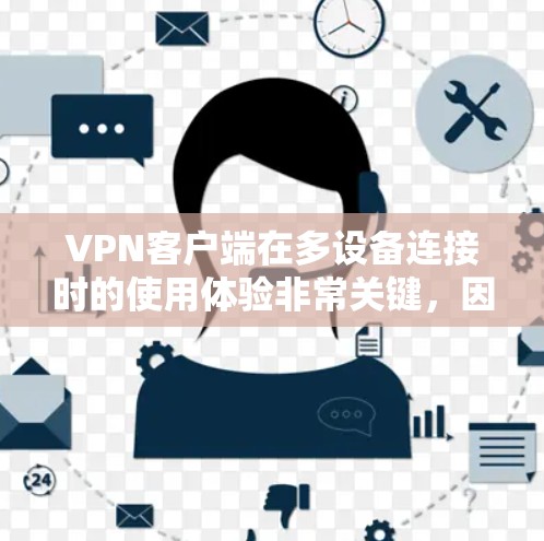 VPN客户端在多设备连接时的使用体验非常关键，因为多设备连接可能带来更多的挑战和复杂性。以下是一些主要因素和建议，帮助你更好地了解多设备连接的使用体验
