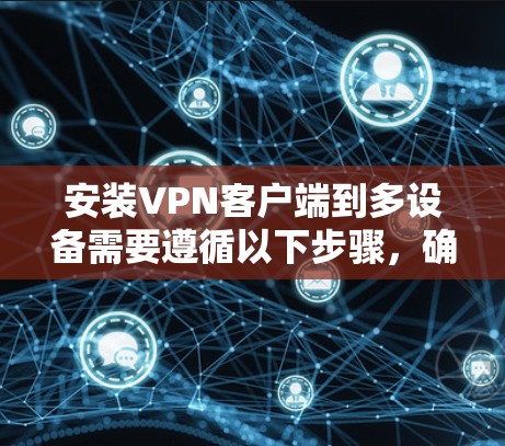 安装VPN客户端到多设备需要遵循以下步骤，确保每个设备都能正常安装和使用。以下是一个清晰的指南