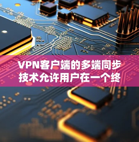 VPN客户端的多端同步技术允许用户在一个终端上同时查看多个端口的网络信息。这种技术在实际使用中非常常见，尤其是在需要同时访问多个网站、应用或服务时。以下是多端同步的主要特点和功能