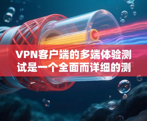 VPN客户端的多端体验测试是一个全面而详细的测试过程，旨在评估其在不同端点上的性能、安全性和稳定性。以下是测试的主要方面和步骤