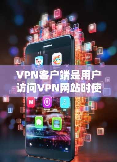 VPN客户端是用户访问VPN网站时使用的客户端，它们可以满足用户的安全和隐私需求。以下是一些关于VPN客户端的详细信息