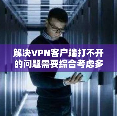 解决VPN客户端打不开的问题需要综合考虑多个因素，包括服务器配置、硬件情况、防火墙设置、证书完整性以及网络环境等。以下是一些具体的步骤和建议