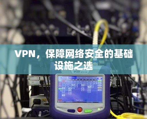 VPN，保障网络安全的基础设施之选