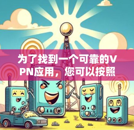 为了找到一个可靠的VPN应用，您可以按照以下步骤进行操作
