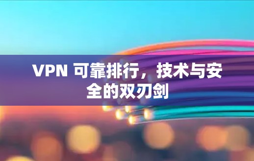 VPN 可靠排行，技术与安全的双刃剑
